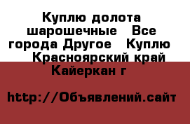 Куплю долота шарошечные - Все города Другое » Куплю   . Красноярский край,Кайеркан г.